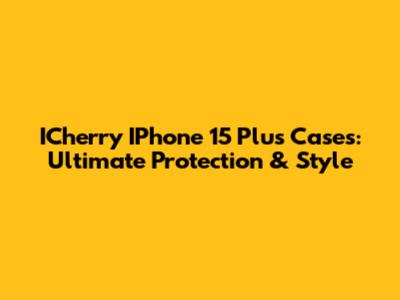 ICherry IPhone 15 Plus Cases: Ultimate Protection & Style