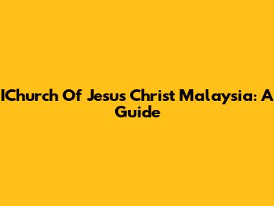 IChurch Of Jesus Christ Malaysia: A Guide