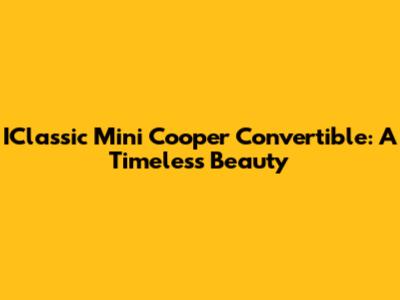 IClassic Mini Cooper Convertible: A Timeless Beauty