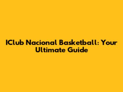 IClub Nacional Basketball: Your Ultimate Guide