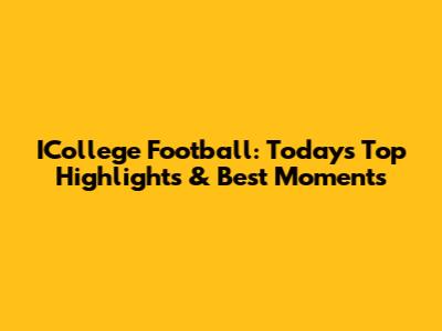 ICollege Football: Today's Top Highlights & Best Moments