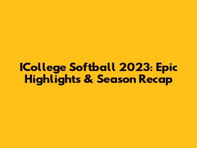 ICollege Softball 2023: Epic Highlights & Season Recap