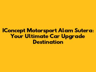 IConcept Motorsport Alam Sutera: Your Ultimate Car Upgrade Destination