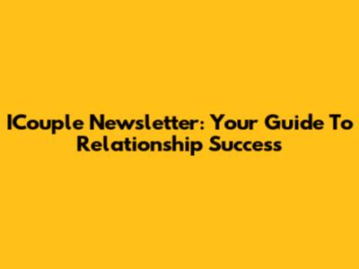 ICouple Newsletter: Your Guide To Relationship Success