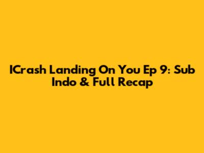 ICrash Landing On You Ep 9: Sub Indo & Full Recap