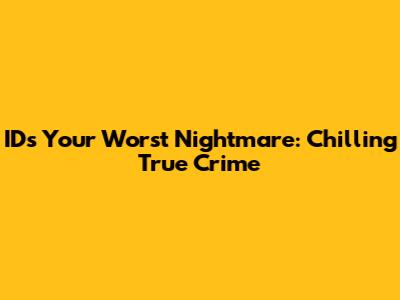 ID's 'Your Worst Nightmare': Chilling True Crime