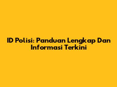 ID Polisi: Panduan Lengkap Dan Informasi Terkini