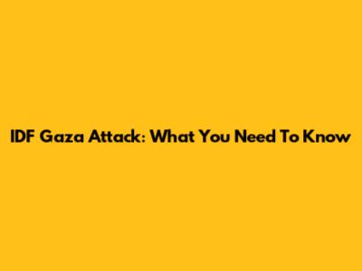 IDF Gaza Attack: What You Need To Know