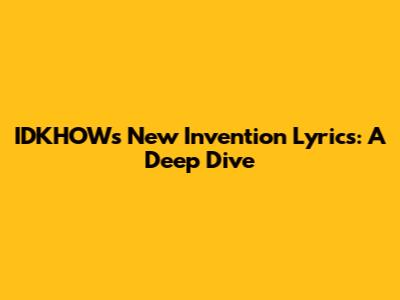 IDKHOW's "New Invention" Lyrics: A Deep Dive