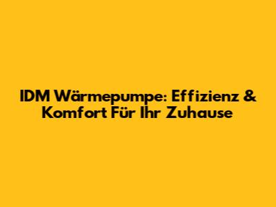 IDM Wärmepumpe: Effizienz & Komfort Für Ihr Zuhause