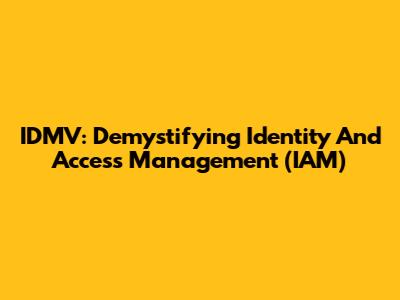 IDMV: Demystifying Identity And Access Management (IAM)