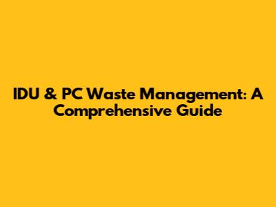 IDU & PC Waste Management: A Comprehensive Guide