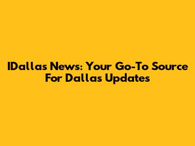 IDallas News: Your Go-To Source For Dallas Updates