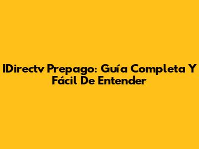 IDirectv Prepago: Guía Completa Y Fácil De Entender