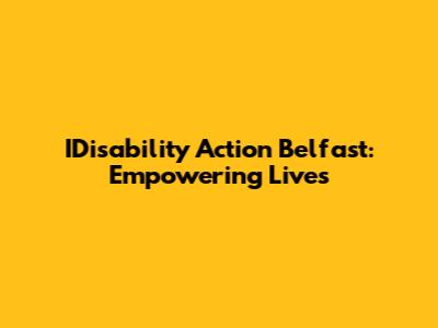 IDisability Action Belfast: Empowering Lives