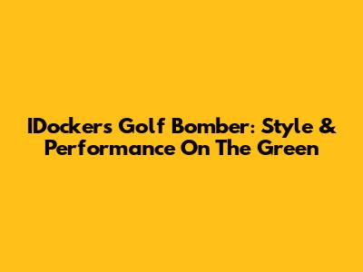 IDockers Golf Bomber: Style & Performance On The Green