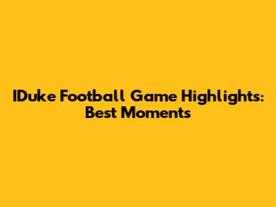 IDuke Football Game Highlights: Best Moments