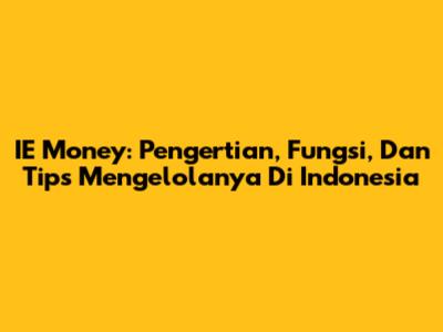IE Money: Pengertian, Fungsi, Dan Tips Mengelolanya Di Indonesia