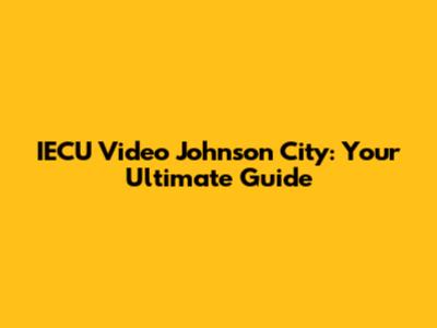 IECU Video Johnson City: Your Ultimate Guide