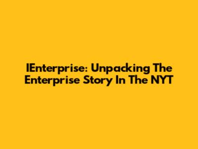 IEnterprise: Unpacking The Enterprise Story In The NYT