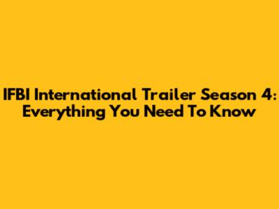 IFBI International Trailer Season 4: Everything You Need To Know