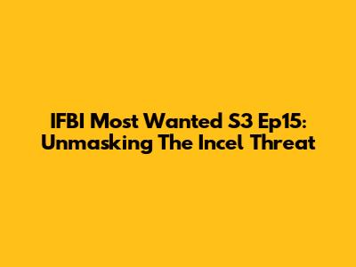 IFBI Most Wanted S3 Ep15: Unmasking The Incel Threat