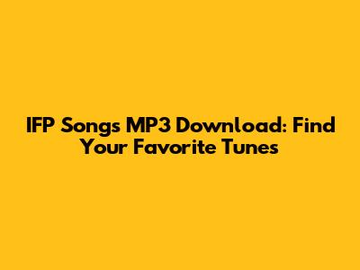 IFP Songs MP3 Download: Find Your Favorite Tunes