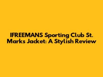 IFREEMANS Sporting Club St. Marks Jacket: A Stylish Review