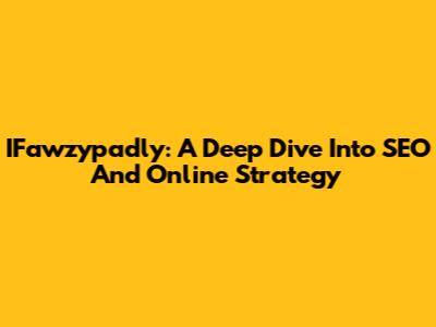 IFawzypadly: A Deep Dive Into SEO And Online Strategy