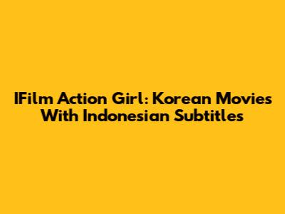 IFilm Action Girl: Korean Movies With Indonesian Subtitles