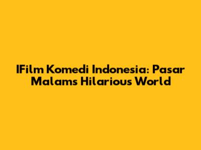IFilm Komedi Indonesia: Pasar Malam's Hilarious World