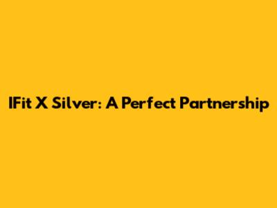IFit X Silver: A Perfect Partnership