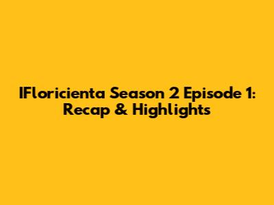 IFloricienta Season 2 Episode 1: Recap & Highlights