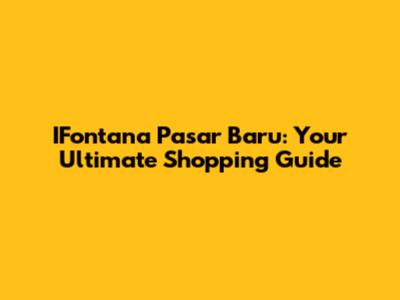 IFontana Pasar Baru: Your Ultimate Shopping Guide