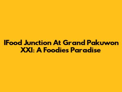 IFood Junction At Grand Pakuwon XXI: A Foodie's Paradise
