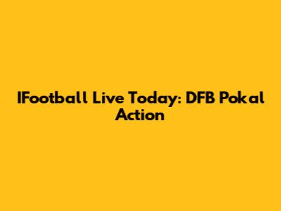 IFootball Live Today: DFB Pokal Action