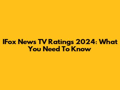 IFox News TV Ratings 2024: What You Need To Know