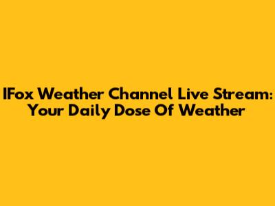 IFox Weather Channel Live Stream: Your Daily Dose Of Weather