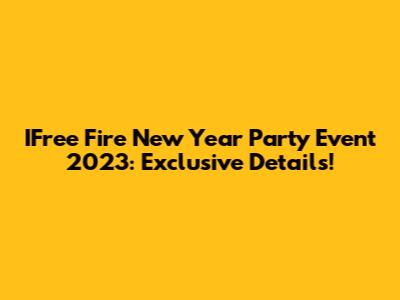 IFree Fire New Year Party Event 2023: Exclusive Details!