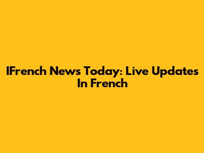 IFrench News Today: Live Updates In French