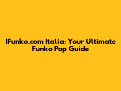 IFunko.com Italia: Your Ultimate Funko Pop Guide