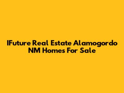 IFuture Real Estate Alamogordo NM Homes For Sale