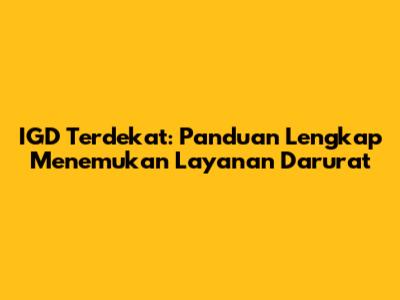 IGD Terdekat: Panduan Lengkap Menemukan Layanan Darurat