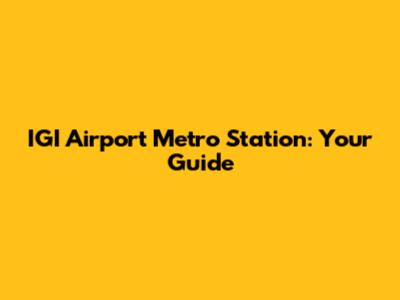 IGI Airport Metro Station: Your Guide