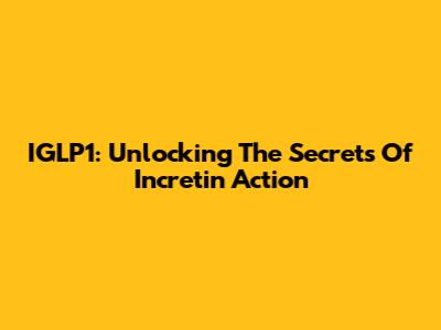 IGLP1: Unlocking The Secrets Of Incretin Action