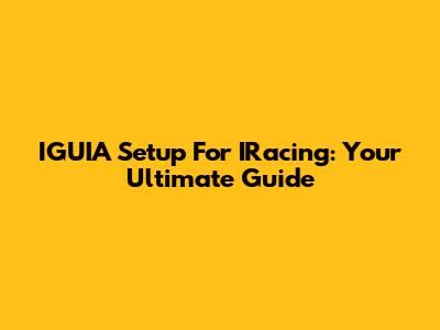 IGUIA Setup For IRacing: Your Ultimate Guide