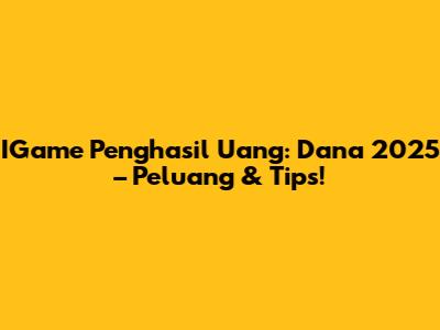 IGame Penghasil Uang: Dana 2025 – Peluang & Tips!