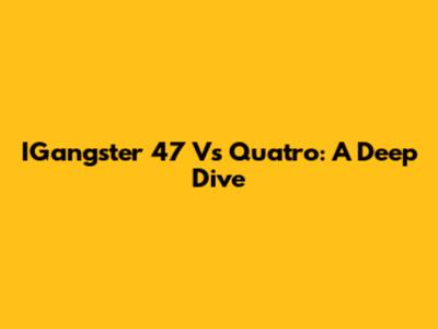 IGangster 47 Vs Quatro: A Deep Dive