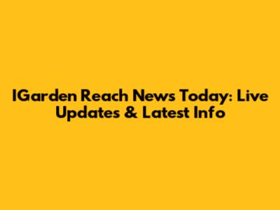 IGarden Reach News Today: Live Updates & Latest Info