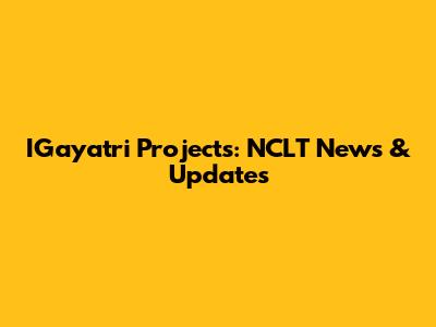 IGayatri Projects: NCLT News & Updates